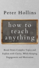 How to Teach Anything : Break down Complex Topics and Explain with Clarity, While Keeping Engagement and Motivation - Book