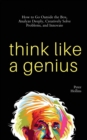 Think Like a Genius : How to Go Outside the Box, Analyze Deeply, Creatively Solve Problems, and Innovate - Book