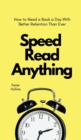 Speed Read Anything : How to Read a Book a Day With Better Retention Than Ever - Book
