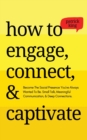 How to Engage, Connect, & Captivate : Become the Social Presence You've Always Wanted To Be. Small Talk, Meaningful Communication, & Deep Connections - Book