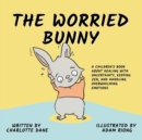 The Worried Bunny : A Children's Book About Dealing With Uncertainty, Keeping Zen, and Handling Overwhelming Emotions - Book