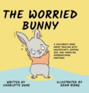 The Worried Bunny : A Children's Book About Dealing With Uncertainty, Keeping Zen, and Handling Overwhelming Emotions - Book