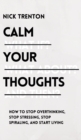 Calm Your Thoughts : Stop Overthinking, Stop Stressing, Stop Spiraling, and Start Living - Book