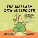 The Wallaby with Willpower : A Children's Book About Deciding How To Spend Money, Knowing How To Plan For The Future, And Keeping Your Financial Priorities Straight - Book