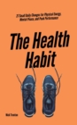 The Health Habit : 27 Small Daily Changes for Physical Energy, Mental Peace, and Peak Performance - Book