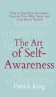 The Art of Self-Awareness : How to Dig Deep, Introspect, Discover Your Blind Spots, and Truly Know Thyself - Book