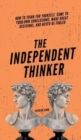 The Independent Thinker : How to Think for Yourself, Come to Your Own Conclusions, Make Great Decisions, and Never Be Fooled - Book
