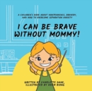 I Can Be Brave Without Mommy! A Children's Book About Independence, Bravery, and How To Overcome Separation Anxiety - Book