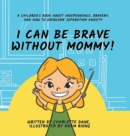 I Can Be Brave Without Mommy! A Children's Book About Independence, Bravery, and How To Overcome Separation Anxiety - Book