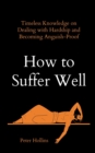 How to Suffer Well : Timeless Knowledge on Dealing with Hardship and Becoming Anguish-Proof - Book