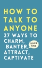 How to Talk to Anyone : How to Charm, Banter, Attract, & Captivate - Book