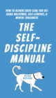 The Self-Discipline Manual : How to Achieve Every Goal You Set Using Willpower, Self-Control, and Mental Toughness - Book