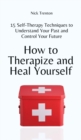 How to Therapize and Heal Yourself : 15 Self-Therapy Techniques to Understand Your Past and Control Your Future - Book