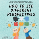 How to See Different Perspectives : A Children's Book About Being Open-Minded, Solving Problems, and Exploring - Book