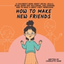 How to Make New Friends : A Children's Book About Social Skills, Being Warm, and Knowing How to Make a Great First Impression - Book