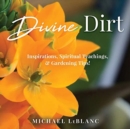 Divine Dirt : Inspirations, Spiritual Teachings, & Gardening Tips! - Book