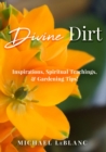 Divine Dirt : Inspirations, Spiritual Teachings, & Gardening Tips! - eBook