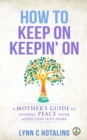 How to Keep On Keepin' On : A Mother's Guide to Finding Peace When Addiction Hits Home - eBook