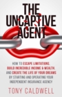 The UnCaptive Agent : How to Escape Limitations, Build Incredible Income & Wealth, and Create the Life of Your Dreams by Starting and Operating Your Independent Insurance Agency - eBook