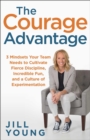The Courage Advantage : 3 Mindsets Your Team Needs to Cultivate Fierce Discipline, Incredible Fun, and a Culture of Experimentation - eBook