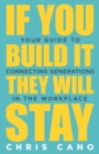 If You Build It They Will Stay : Your Guide To Connecting Generations In The Workplace - Book