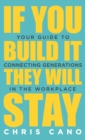 If You Build It They Will Stay : Your Guide To Connecting Generations In The Workplace - Book
