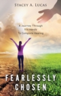 Fearlessly Chosen : A Journey Through His Hands To Complete Healing - Book