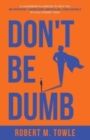 Don't Be Dumb : A Leadership Playbook to Help You Be Smarter, Overcome Obstacles, and Rise Rapidly in Challenging Times - Book