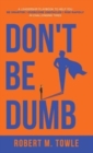 Don't Be Dumb : A Leadership Playbook to Help You Be Smarter, Overcome Obstacles, and Rise Rapidly in Challenging Times - Book