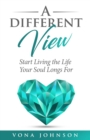 A Different View : Start Living the Life Your Soul Longs For - eBook