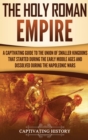 The Holy Roman Empire : A Captivating Guide to the Union of Smaller Kingdoms That Started During the Early Middle Ages and Dissolved During the Napoleonic Wars - Book