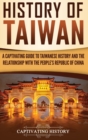 History of Taiwan : A Captivating Guide to Taiwanese History and the Relationship with the People's Republic of China - Book