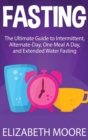 Fasting : The Ultimate Guide to Intermittent, Alternate-Day, One Meal A Day, and Extended Water Fasting - Book