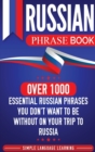 Russian Phrase Book : Over 1000 Essential Russian Phrases You Don't Want to Be Without on Your Trip to Russia - Book