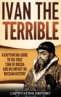 Ivan the Terrible : A Captivating Guide to the First Tsar of Russia and His Impact on Russian History - Book