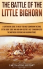The Battle of the Little Bighorn : A Captivating Guide to One of the Most Significant Actions of the Great Sioux War and How Custer's Last Stand Impacted the Northern Cheyenne and Arapaho Tribes - Book