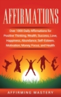 Affirmations : Over 1000 Daily Affirmations for Positive Thinking, Wealth, Success, Love, Happiness, Abundance, Self-Esteem, Motivation, Money, Focus, and Health - Book