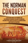 The Norman Conquest : A Captivating Guide to the Normans and the Invasion of England by William the Conqueror, Including Events Such as the Battle of Stamford Bridge and the Battle of Hastings - Book