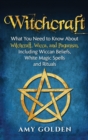 Witchcraft : What You Need to Know About Witchcraft, Wicca, and Paganism, Including Wiccan Beliefs, White Magic Spells, and Rituals - Book