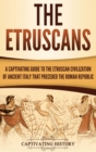 The Etruscans : A Captivating Guide to the Etruscan Civilization of Ancient Italy That Preceded the Roman Republic - Book