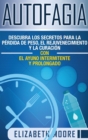 Autofagia : Descubra los Secretos para la P?rdida de Peso, el Rejuvenecimiento y la Curaci?n con el Ayuno Intermitente y Prolongado (Spanish Edition) - Book