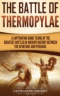 The Battle of Thermopylae : A Captivating Guide to One of the Greatest Battles in Ancient History Between the Spartans and Persians - Book