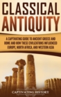 Classical Antiquity : A Captivating Guide to Ancient Greece and Rome and How These Civilizations Influenced Europe, North Africa, and Western Asia - Book