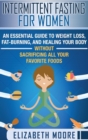 Intermittent Fasting for Women : An Essential Guide to Weight Loss, Fat-Burning, and Healing Your Body Without Sacrificing All Your Favorite Foods - Book