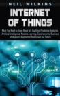 Internet of Things : What You Need to Know About IoT, Big Data, Predictive Analytics, Artificial Intelligence, Machine Learning, Cybersecurity, Business Intelligence, Augmented Reality and Our Future - Book