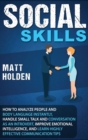 Social Skills : How to Analyze People and Body Language Instantly, Handle Small Talk and Conversation as an Introvert, Improve Emotional Intelligence, and Learn Highly Effective Communication Tips - Book