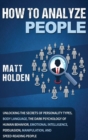 How to Analyze People : Unlocking the Secrets of Personality Types, Body Language, The Dark Psychology of Human Behavior, Emotional Intelligence, Persuasion, Manipulation, and Speed-Reading People - Book