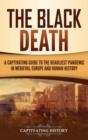 The Black Death : A Captivating Guide to the Deadliest Pandemic in Medieval Europe and Human History - Book
