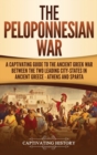 The Peloponnesian War : A Captivating Guide to the Ancient Greek War Between the Two Leading City-States in Ancient Greece - Athens and Sparta - Book