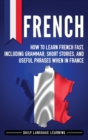 French : How to Learn French Fast, Including Grammar, Short Stories, and Useful Phrases When in France - Book